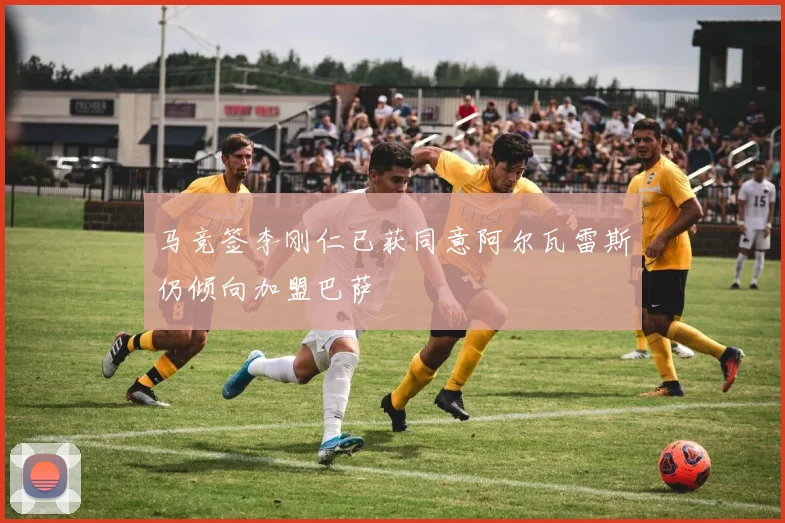 马竞签李刚仁已获同意阿尔瓦雷斯仍倾向加盟巴萨
