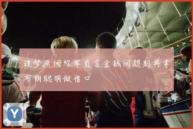 追梦质问绿军直言金钱问题别再拿布朗聪明做借口