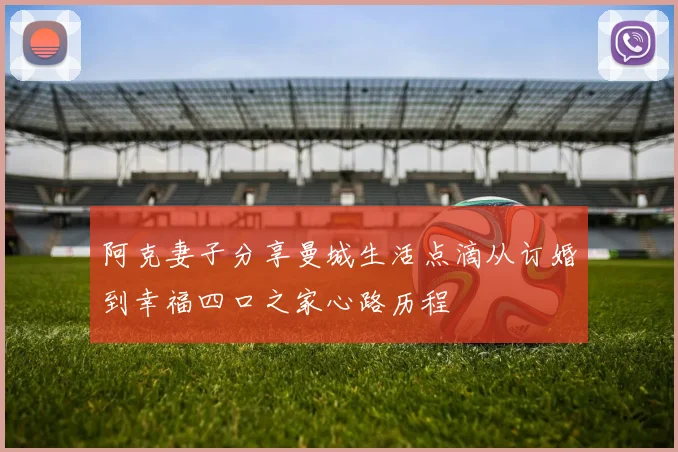 阿克妻子分享曼城生活点滴从订婚到幸福四口之家心路历程