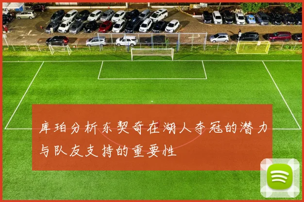 库珀分析东契奇在湖人夺冠的潜力与队友支持的重要性