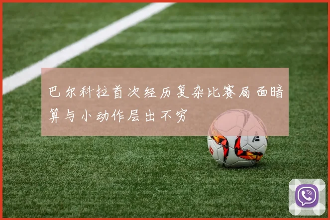 巴尔科拉首次经历复杂比赛局面暗算与小动作层出不穷